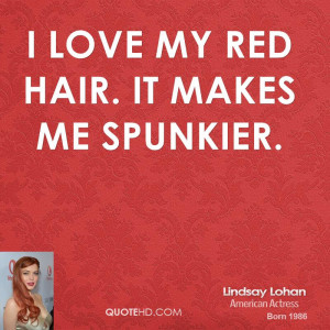 love my red hair. It makes me spunkier.