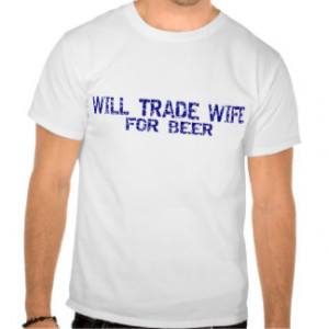 Will Trade Wife For Beer T Shirts