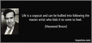 Life is a copycat and can be bullied into following the master artist ...