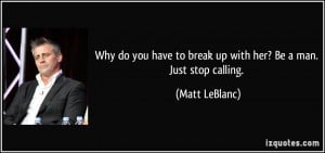 Why do you have to break up with her? Be a man. Just stop calling ...