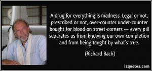 drug for everything is madness. Legal or not, prescribed or not ...