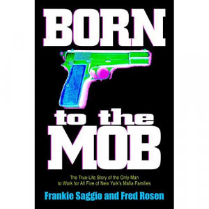 Born to the Mob: The True-Life Story of the Only Man to Work for All ...