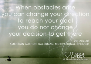 When obstacles arise, you change your direction to reach your goal you ...