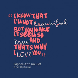 Quotes Picture: i know that i'm not beautiful but you make it seem so ...