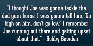 ... running out there and getting upset about that.” – Bobby Bowden