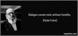 Dialogue cannot exist without humility. - Paulo Freire