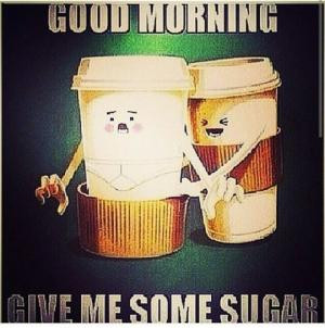Good morningGive me some sugar