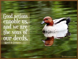 Good actions ennoble us, and we are the sons of our deeds.