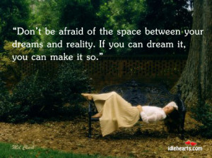 Don’t be afraid of the space between your dreams and reality.