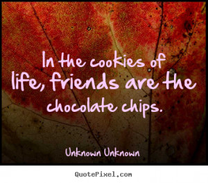 ... In the cookies of life, friends are the chocolate.. - Friendship quote