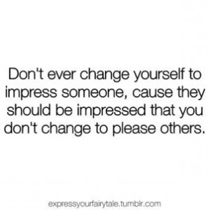 ... they should be impressed that you don't change to please others