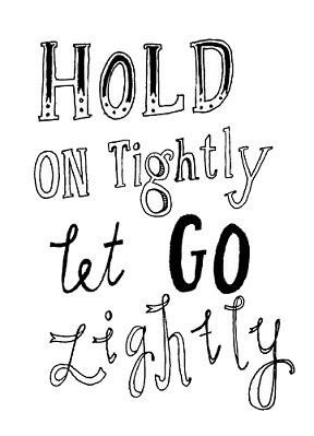 Hold on tightly, let go lightly.