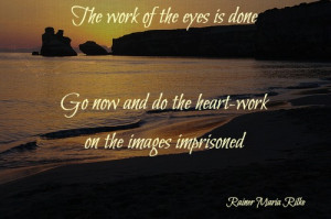 The work of the eyes is done. Go now and do the heart-work on the ...
