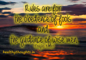 Rules are for the obedience of fools and the guidance of wise men.