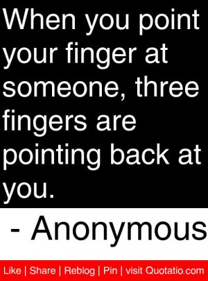 ... fingers are pointing back at you. - Anonymous #quotes #quotations