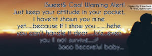 Sweet& Cool Warning Alert!Just keep your attitude in your pocket, i ...