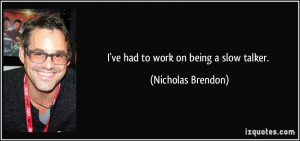 ve had to work on being a slow talker. - Nicholas Brendon