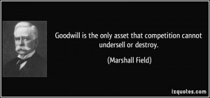 Goodwill is the only asset that competition cannot undersell or ...