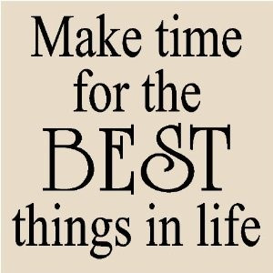 Make time for the best things in life