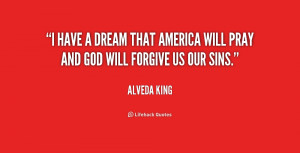 have a dream that America will pray and God will forgive us our sins ...