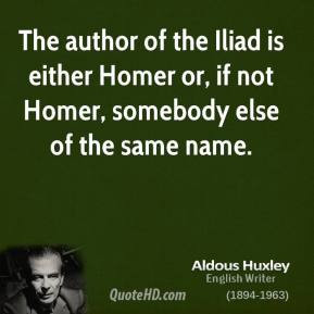 ... Iliad is either Homer or, if not Homer, somebody else of the same name