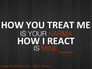 Do you agree with this quote? “How you treat me is Your Karma. How I ...