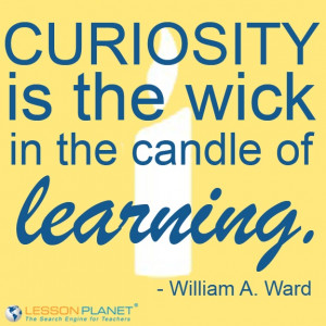 Curiosity is the wick in the candle of learning.