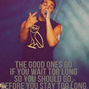 Drake quotes: The Good Ones Go If You wait too long.. This is ...