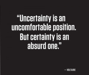 Uncertainty is an uncomfortable position, but certainty is an absurd ...