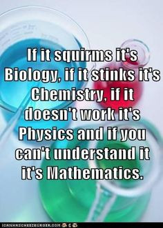 squirms it's biology, if it stinks, it's chemistry, if it doesn't work ...