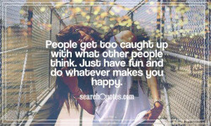 get too caught up with what other people think. Just have fun and do ...
