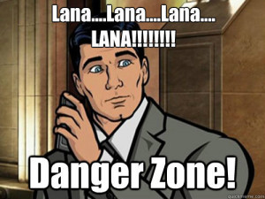 Seriously, call Kenny Loggins. You're in the Danger Zone! ~Archer meme