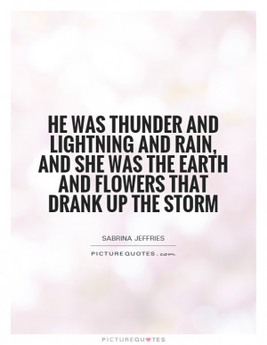 He was thunder and lightning and rain, and she was the earth and ...