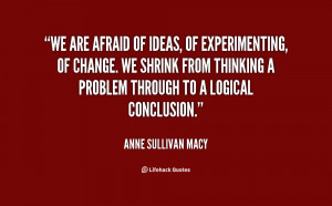 We are afraid of ideas, of experimenting, of change. We shrink from ...