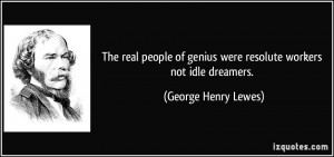 The real people of genius were resolute workers not idle dreamers ...