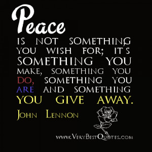 Peace is not something you wish for; it’s something you make ...