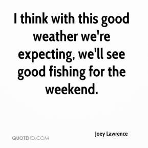 joey-lawrence-quote-i-think-with-this-good-weather-were-expecting.jpg