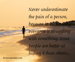 Never Underestimate The Pain Of A Person Because In All Honesty With ...