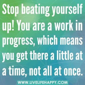 Stop beating yourself up ...