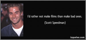 rather not make films than make bad ones. - Scott Speedman