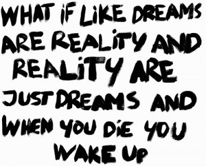 What if like dreams are reality and reality are just dreams and when ...
