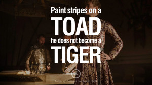 stripes on a toad, he does not become a tiger. Game of Thrones Quotes ...