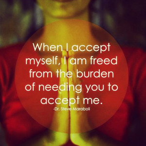 ... accept myself, I am freed from the burden of needing you to accept me
