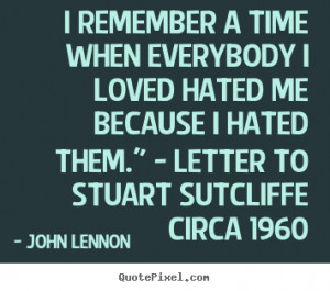 John Lennon Quotes - I remember a time when everybody I loved hated me ...