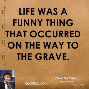 Life was a funny thing that occurred on the way to the grave.