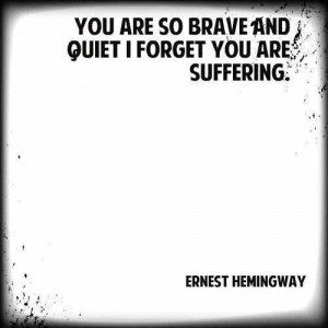 ... Are So Brave And Quiet I Forget You Are Suffering - Suffering Quote