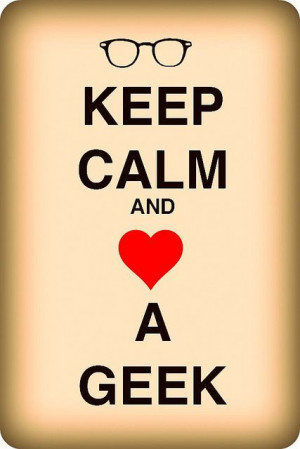 Keep calm and love a geek