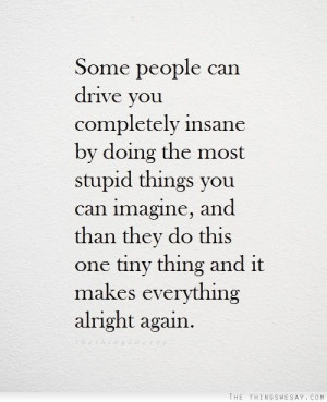 Some people can drive you completely insane by doing the most stupid ...
