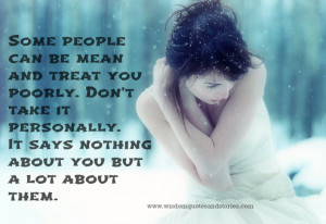 some people can be mean and treat you poorly don t take it personally ...