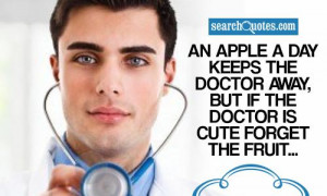 An apple a day keeps the doctor away, But if the doctor is cute forget ...